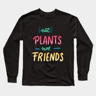 Eat plants not friends Long Sleeve T-Shirt